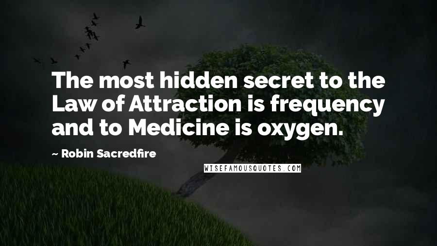 Robin Sacredfire Quotes: The most hidden secret to the Law of Attraction is frequency and to Medicine is oxygen.