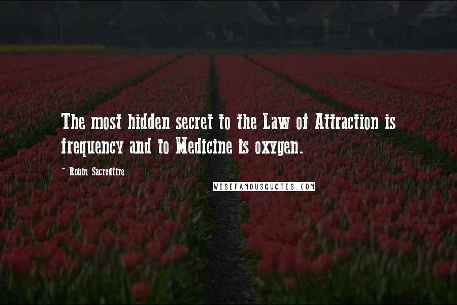 Robin Sacredfire Quotes: The most hidden secret to the Law of Attraction is frequency and to Medicine is oxygen.