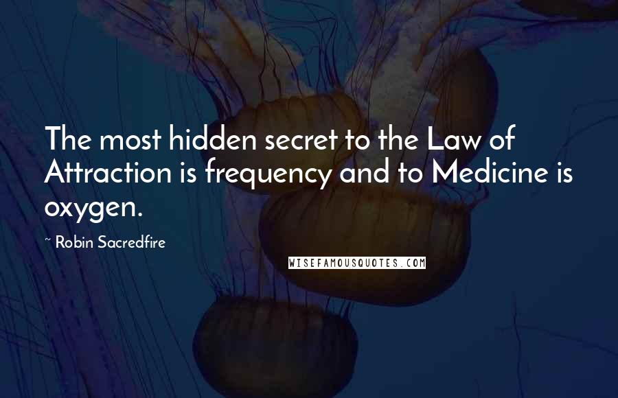 Robin Sacredfire Quotes: The most hidden secret to the Law of Attraction is frequency and to Medicine is oxygen.