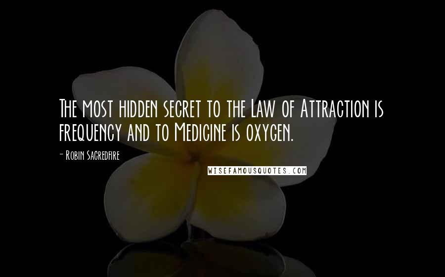 Robin Sacredfire Quotes: The most hidden secret to the Law of Attraction is frequency and to Medicine is oxygen.