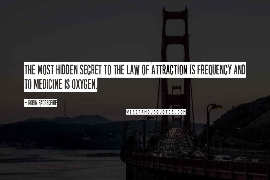 Robin Sacredfire Quotes: The most hidden secret to the Law of Attraction is frequency and to Medicine is oxygen.