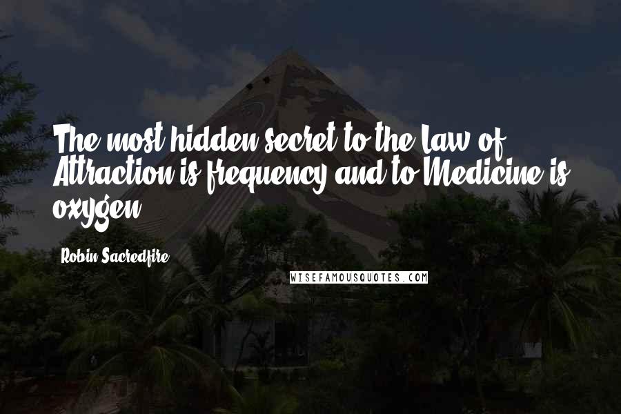 Robin Sacredfire Quotes: The most hidden secret to the Law of Attraction is frequency and to Medicine is oxygen.