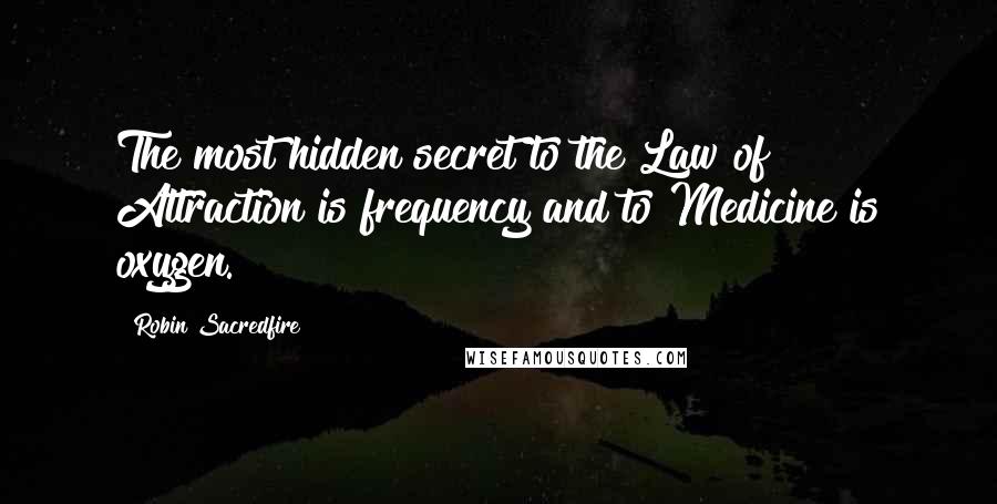 Robin Sacredfire Quotes: The most hidden secret to the Law of Attraction is frequency and to Medicine is oxygen.