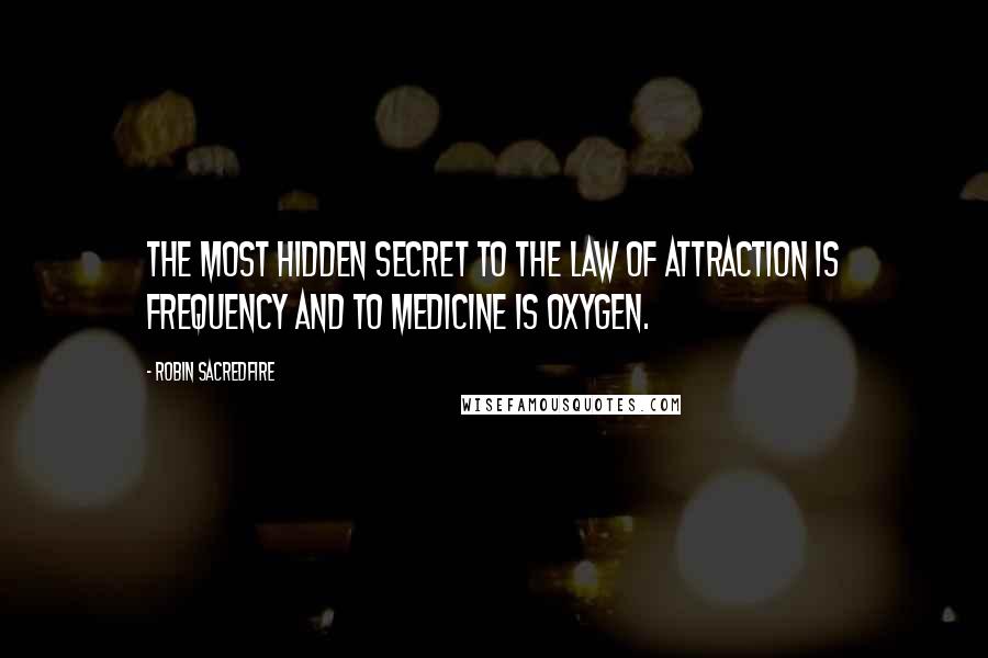 Robin Sacredfire Quotes: The most hidden secret to the Law of Attraction is frequency and to Medicine is oxygen.