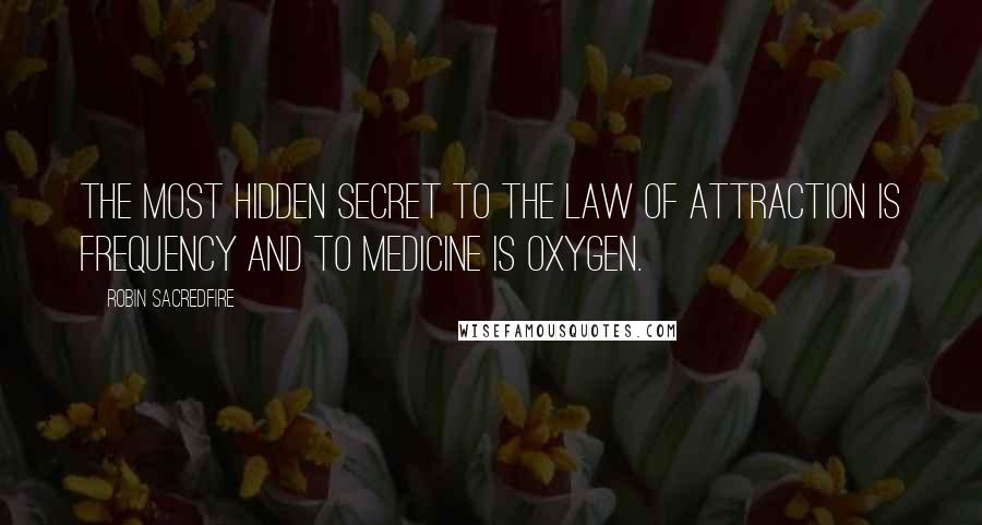 Robin Sacredfire Quotes: The most hidden secret to the Law of Attraction is frequency and to Medicine is oxygen.