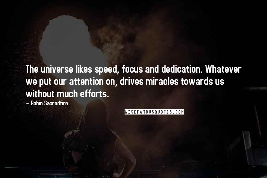 Robin Sacredfire Quotes: The universe likes speed, focus and dedication. Whatever we put our attention on, drives miracles towards us without much efforts.