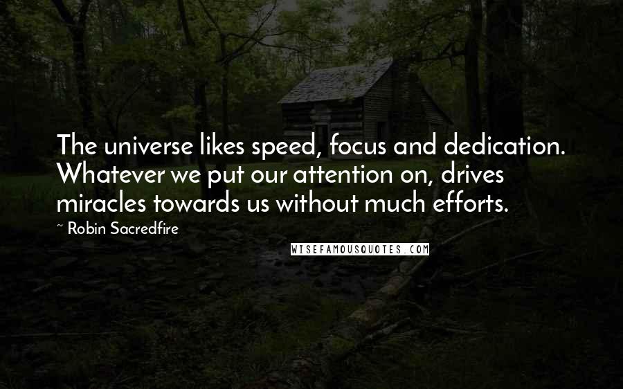 Robin Sacredfire Quotes: The universe likes speed, focus and dedication. Whatever we put our attention on, drives miracles towards us without much efforts.