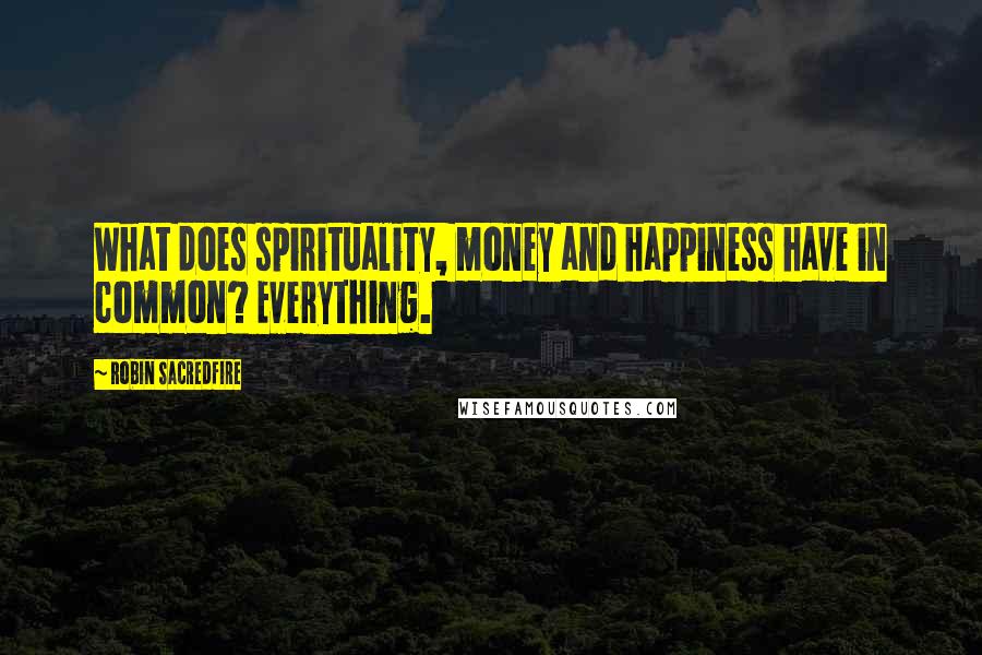 Robin Sacredfire Quotes: What does spirituality, money and happiness have in common? Everything.