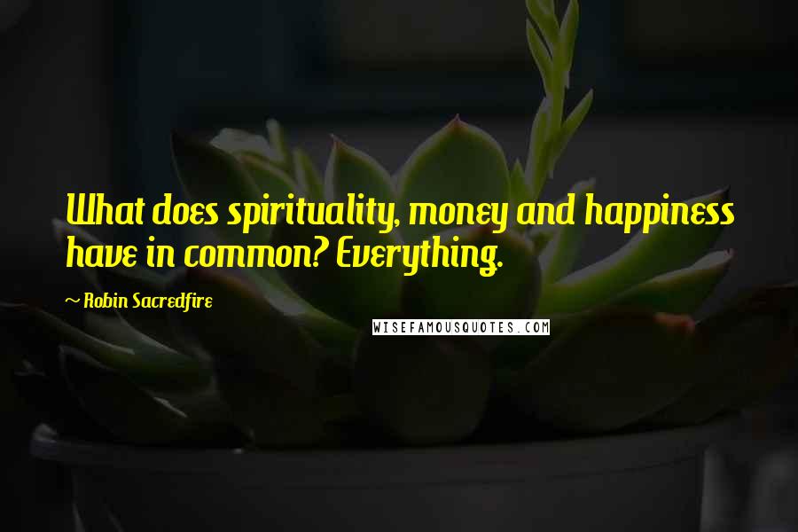 Robin Sacredfire Quotes: What does spirituality, money and happiness have in common? Everything.