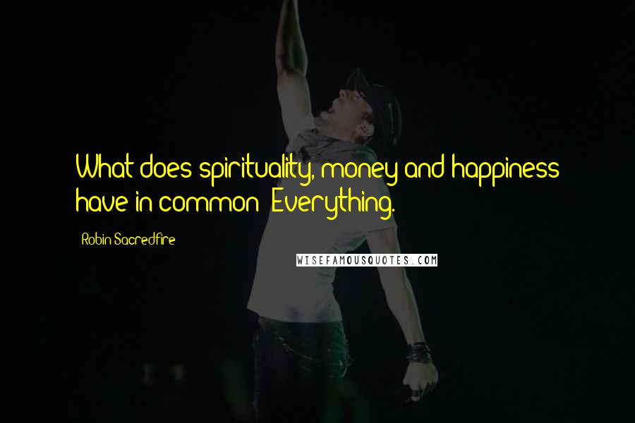 Robin Sacredfire Quotes: What does spirituality, money and happiness have in common? Everything.