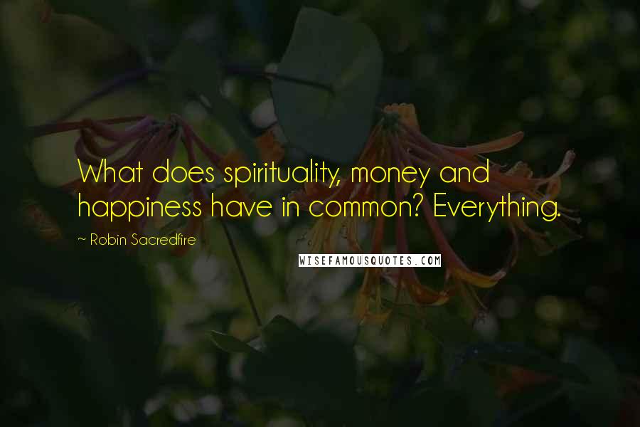 Robin Sacredfire Quotes: What does spirituality, money and happiness have in common? Everything.
