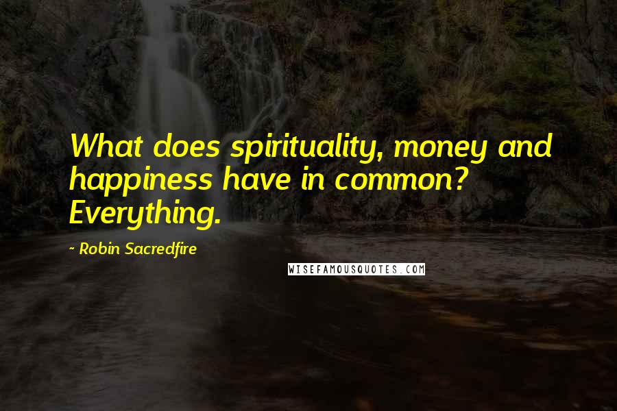 Robin Sacredfire Quotes: What does spirituality, money and happiness have in common? Everything.