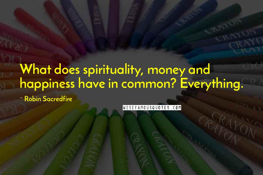 Robin Sacredfire Quotes: What does spirituality, money and happiness have in common? Everything.
