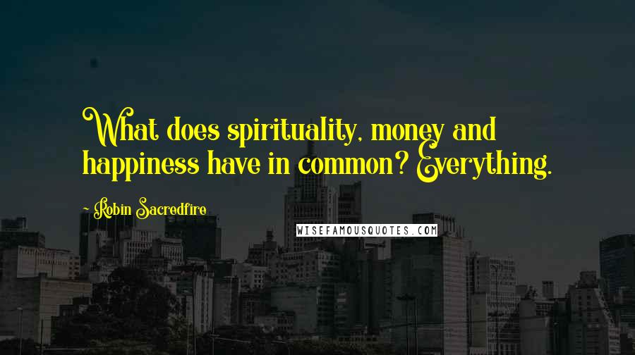 Robin Sacredfire Quotes: What does spirituality, money and happiness have in common? Everything.