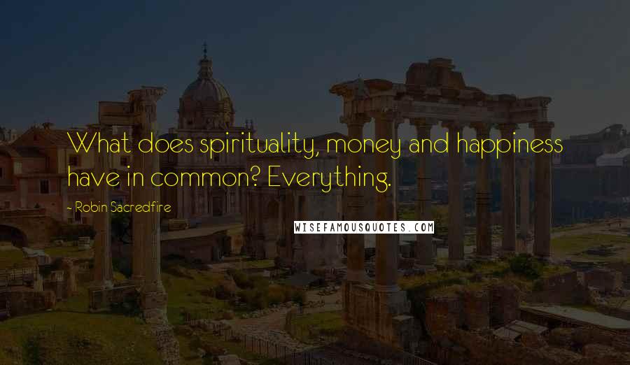 Robin Sacredfire Quotes: What does spirituality, money and happiness have in common? Everything.