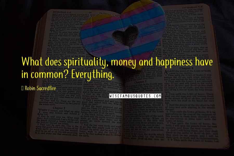Robin Sacredfire Quotes: What does spirituality, money and happiness have in common? Everything.
