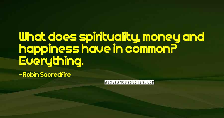 Robin Sacredfire Quotes: What does spirituality, money and happiness have in common? Everything.