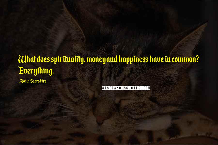 Robin Sacredfire Quotes: What does spirituality, money and happiness have in common? Everything.