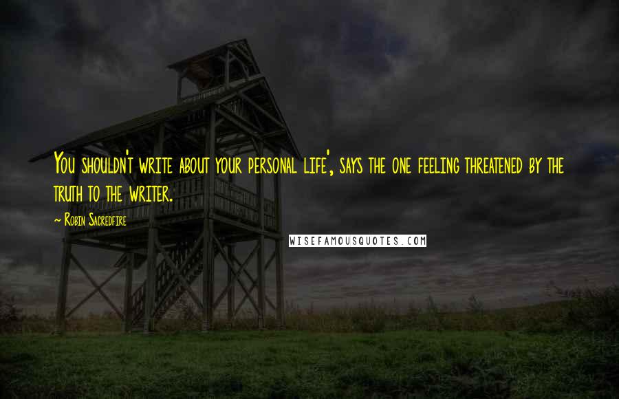 Robin Sacredfire Quotes: You shouldn't write about your personal life', says the one feeling threatened by the truth to the writer.