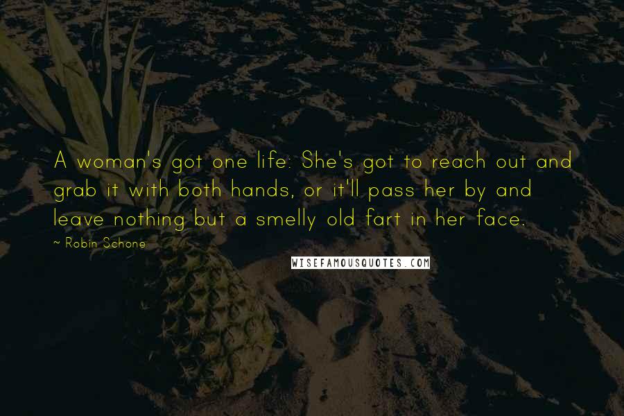 Robin Schone Quotes: A woman's got one life: She's got to reach out and grab it with both hands, or it'll pass her by and leave nothing but a smelly old fart in her face.