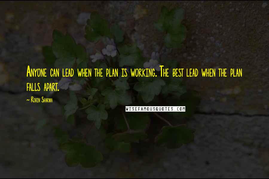 Robin Sharma Quotes: Anyone can lead when the plan is working. The best lead when the plan falls apart.