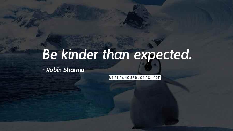 Robin Sharma Quotes: Be kinder than expected.