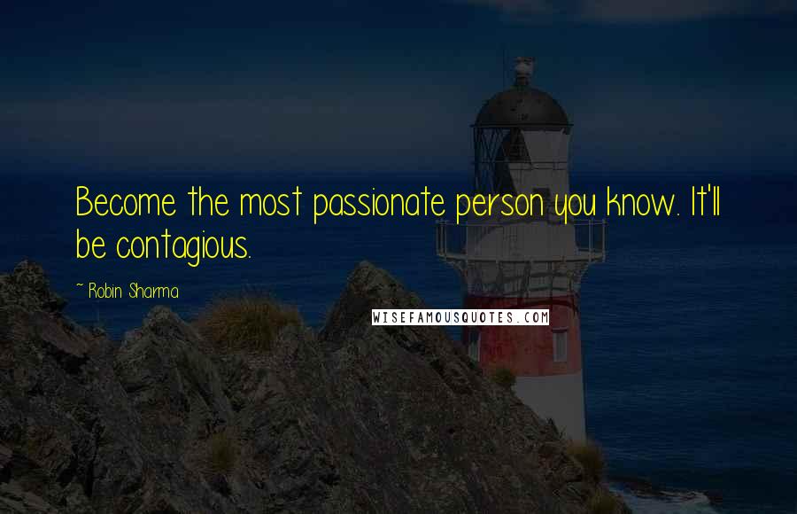 Robin Sharma Quotes: Become the most passionate person you know. It'll be contagious.