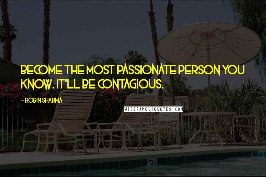 Robin Sharma Quotes: Become the most passionate person you know. It'll be contagious.