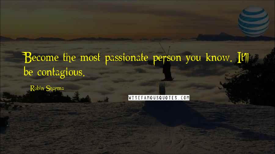 Robin Sharma Quotes: Become the most passionate person you know. It'll be contagious.