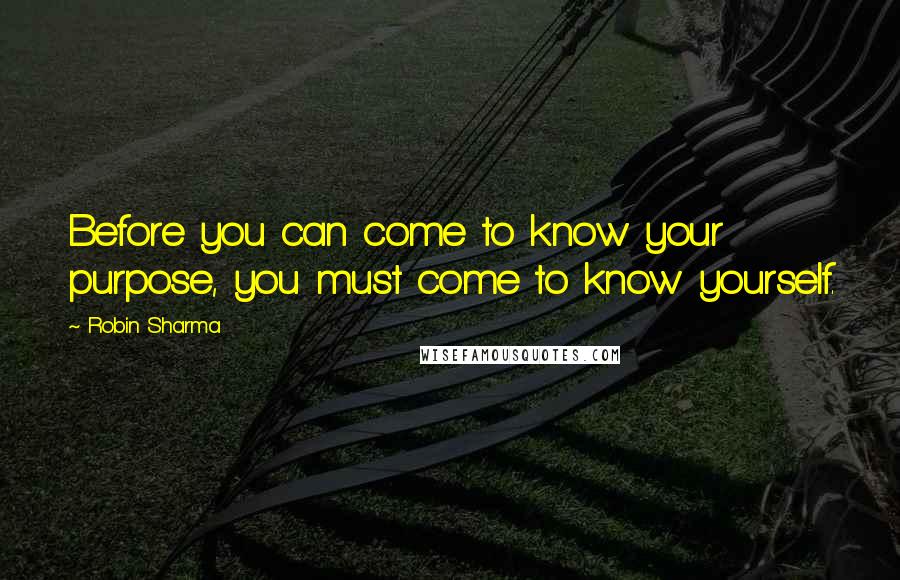 Robin Sharma Quotes: Before you can come to know your purpose, you must come to know yourself.