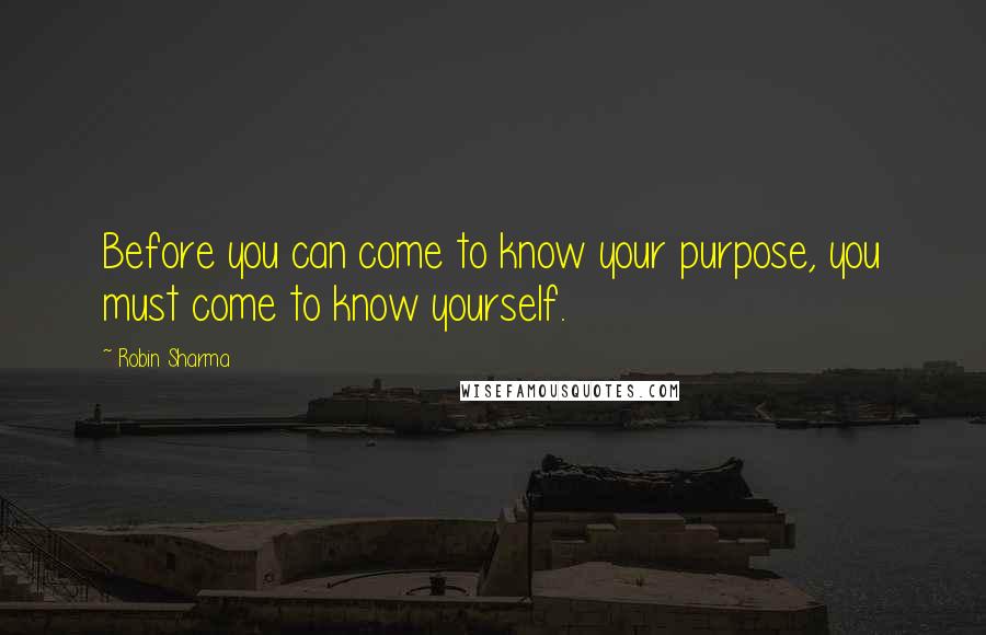 Robin Sharma Quotes: Before you can come to know your purpose, you must come to know yourself.