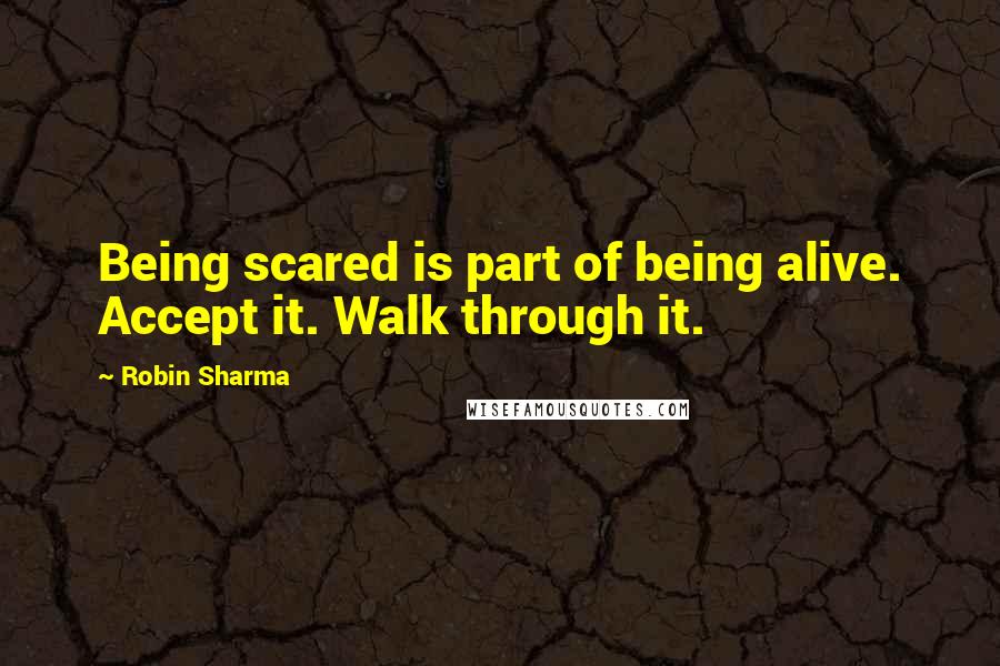 Robin Sharma Quotes: Being scared is part of being alive. Accept it. Walk through it.