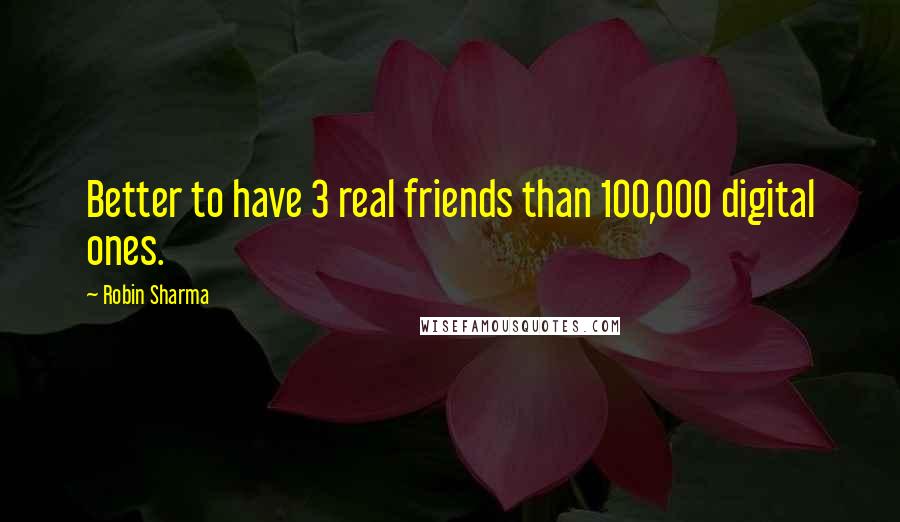 Robin Sharma Quotes: Better to have 3 real friends than 100,000 digital ones.