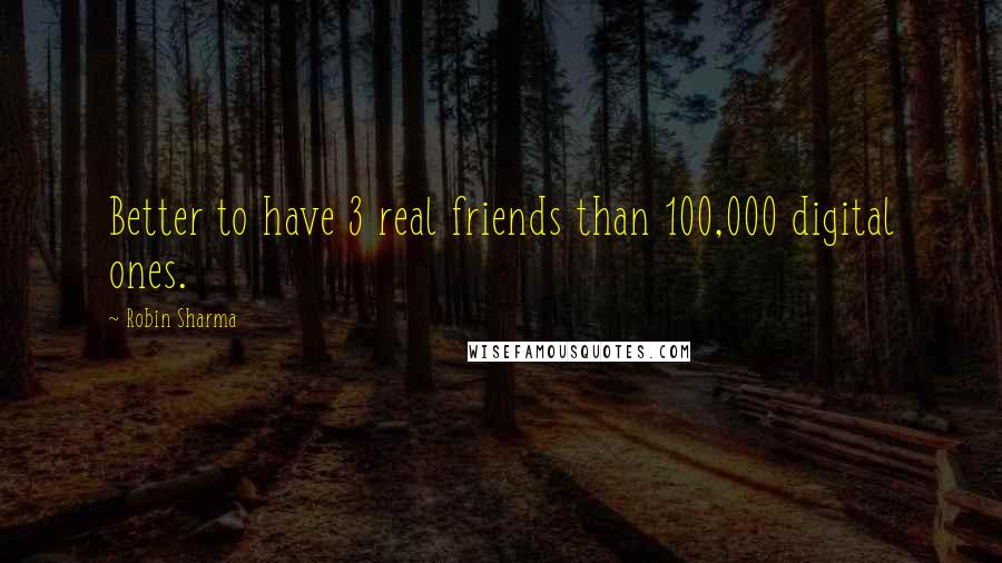Robin Sharma Quotes: Better to have 3 real friends than 100,000 digital ones.