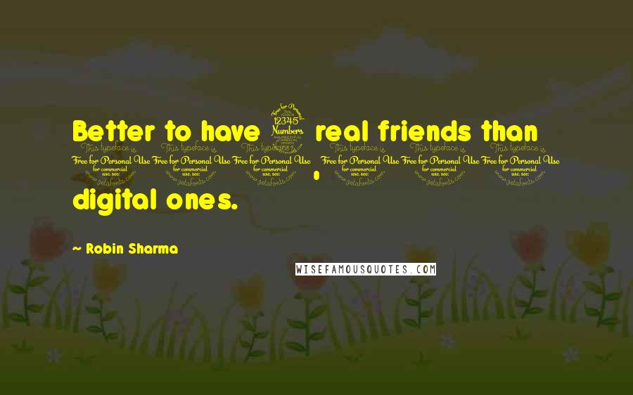 Robin Sharma Quotes: Better to have 3 real friends than 100,000 digital ones.