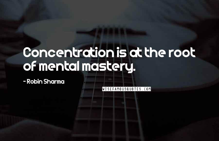 Robin Sharma Quotes: Concentration is at the root of mental mastery.