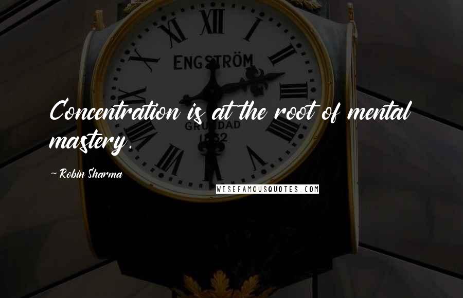 Robin Sharma Quotes: Concentration is at the root of mental mastery.