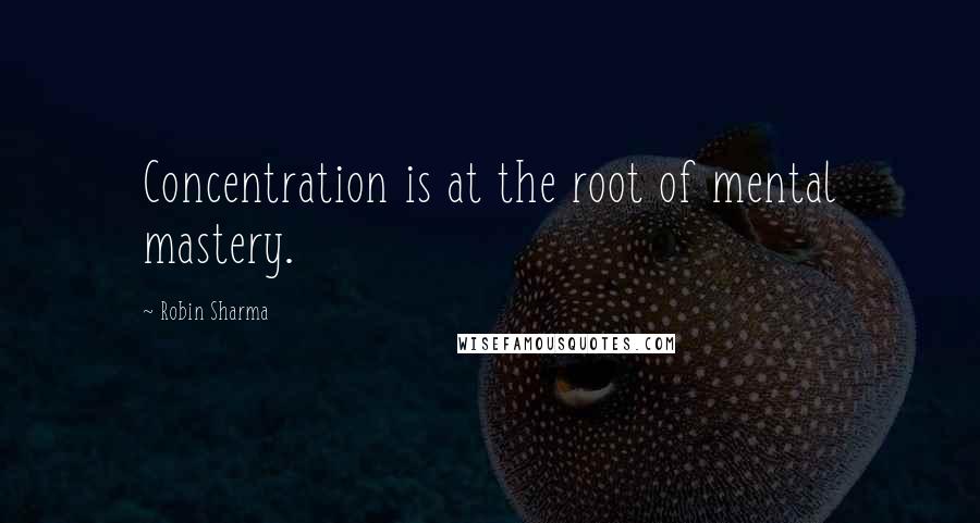 Robin Sharma Quotes: Concentration is at the root of mental mastery.