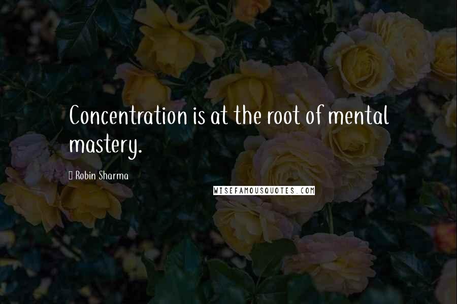 Robin Sharma Quotes: Concentration is at the root of mental mastery.