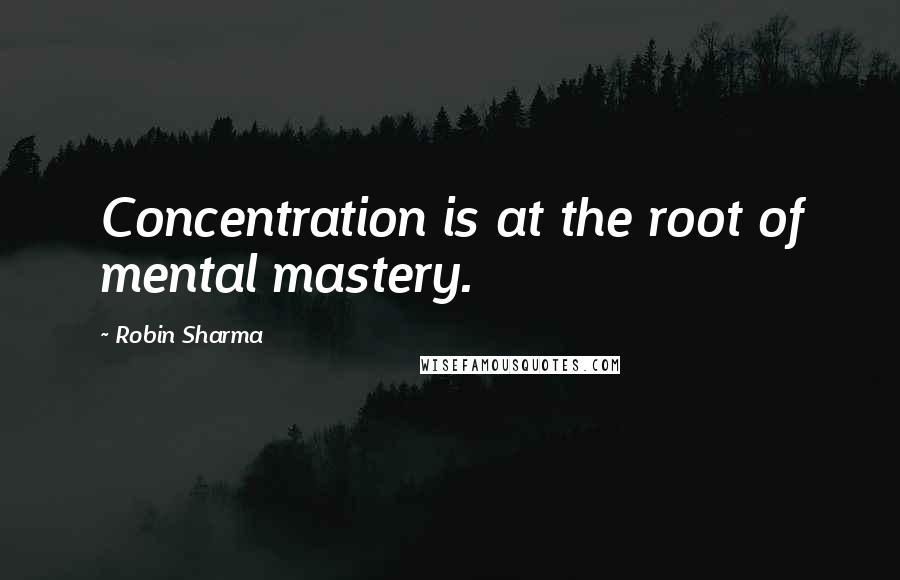 Robin Sharma Quotes: Concentration is at the root of mental mastery.