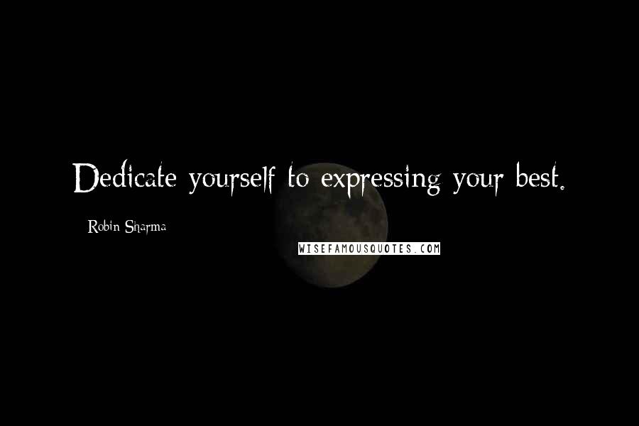 Robin Sharma Quotes: Dedicate yourself to expressing your best.