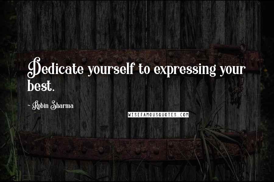 Robin Sharma Quotes: Dedicate yourself to expressing your best.