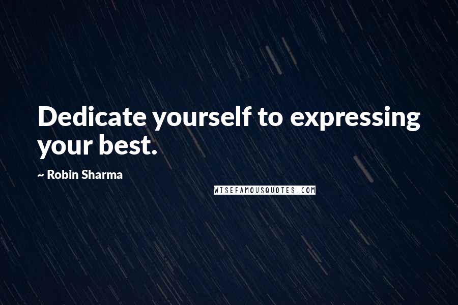 Robin Sharma Quotes: Dedicate yourself to expressing your best.
