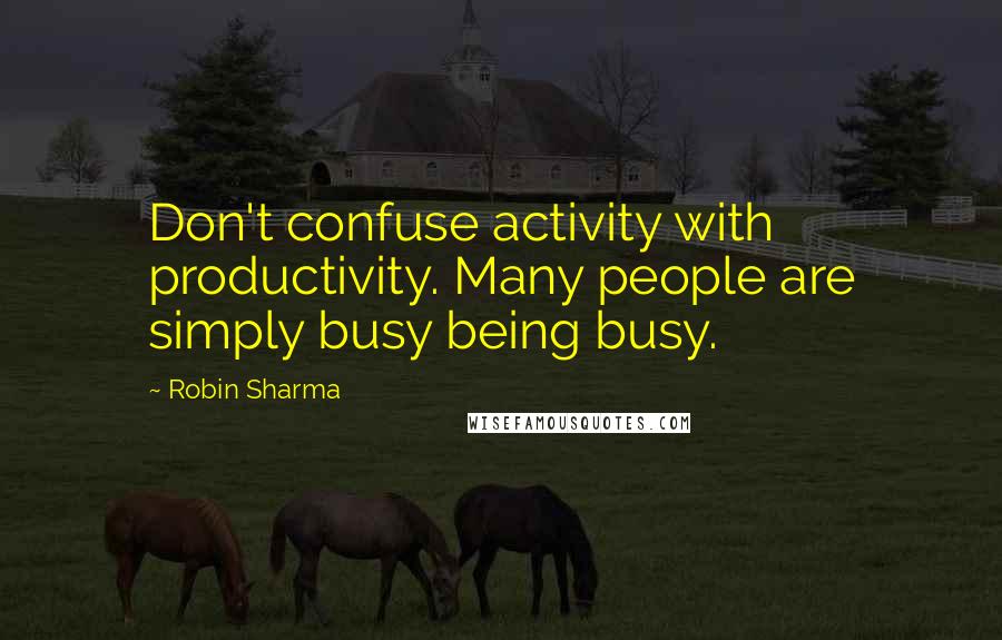 Robin Sharma Quotes: Don't confuse activity with productivity. Many people are simply busy being busy.