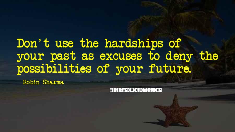 Robin Sharma Quotes: Don't use the hardships of your past as excuses to deny the possibilities of your future.