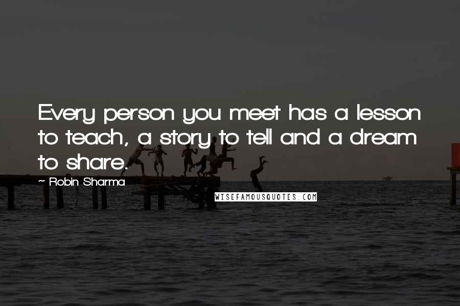 Robin Sharma Quotes: Every person you meet has a lesson to teach, a story to tell and a dream to share.