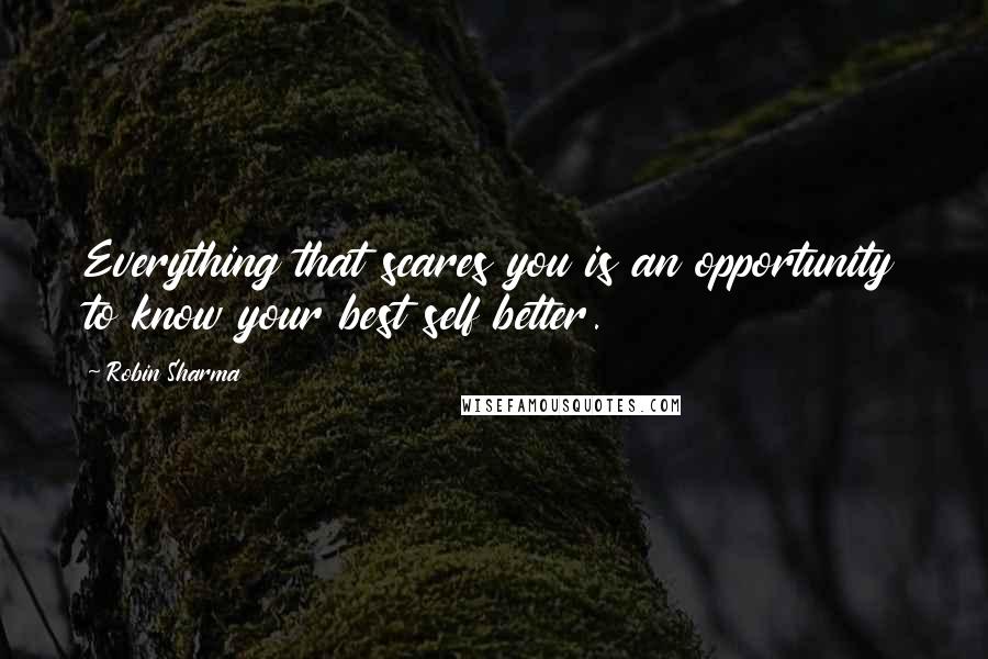 Robin Sharma Quotes: Everything that scares you is an opportunity to know your best self better.