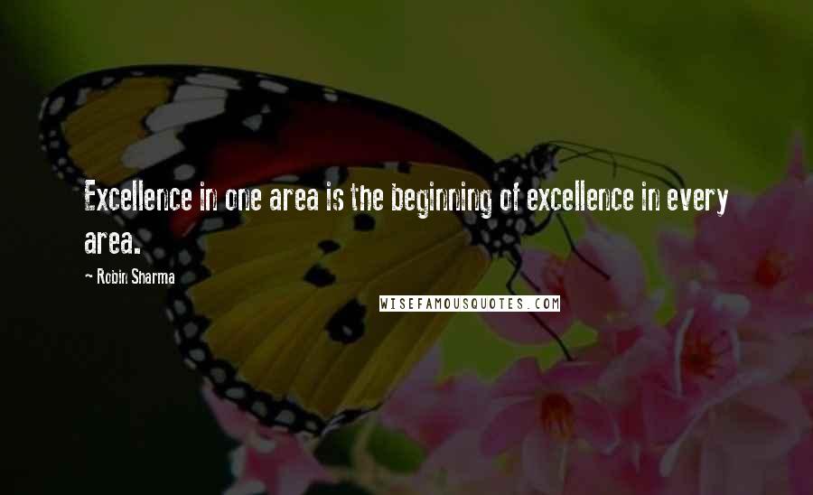 Robin Sharma Quotes: Excellence in one area is the beginning of excellence in every area.