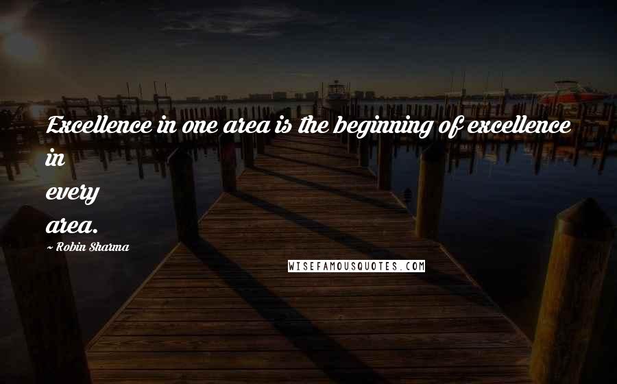 Robin Sharma Quotes: Excellence in one area is the beginning of excellence in every area.