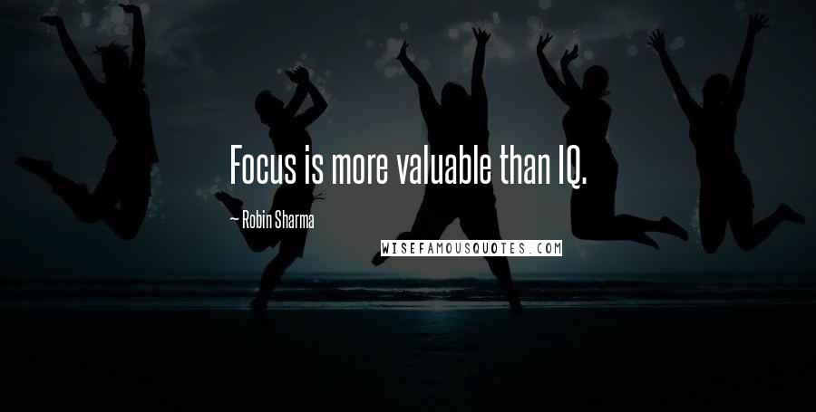 Robin Sharma Quotes: Focus is more valuable than IQ.